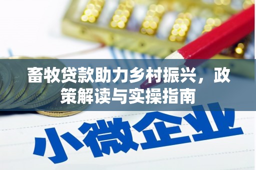 新屋畜牧贷款助力乡村振兴，政策解读与实操指南