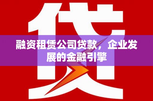 新屋融资租赁公司贷款，企业发展的金融引擎