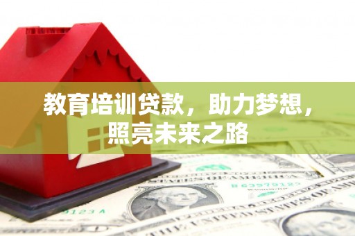 新屋教育培训贷款，助力梦想，照亮未来之路