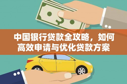 新屋中国银行贷款全攻略，如何高效申请与优化贷款方案