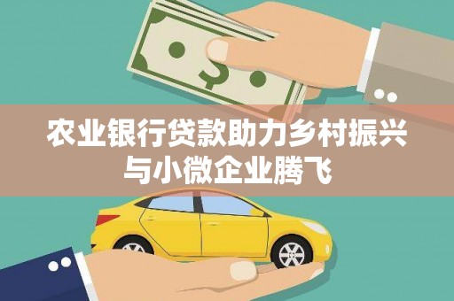 新屋农业银行贷款助力乡村振兴与小微企业腾飞
