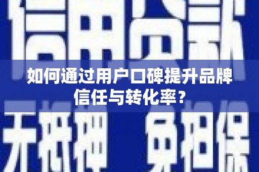新屋如何通过用户口碑提升品牌信任与转化率？