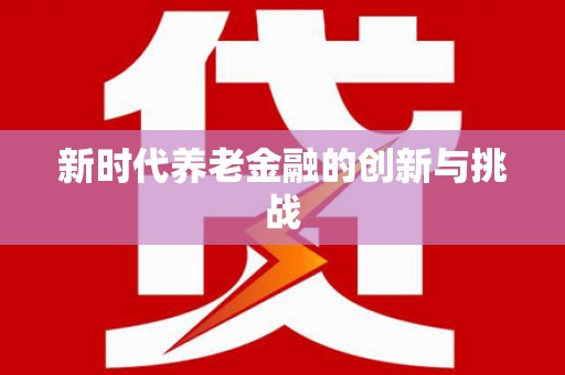 新屋新时代养老金融的创新与挑战
