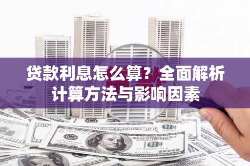 新屋贷款利息怎么算？全面解析计算方法与影响因素