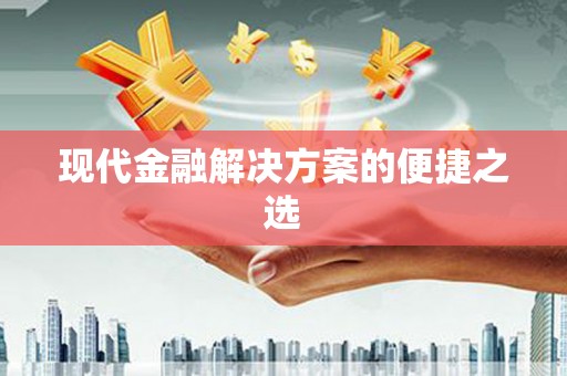 新屋现代金融解决方案的便捷之选