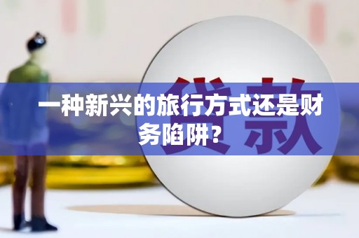 新屋一种新兴的旅行方式还是财务陷阱？