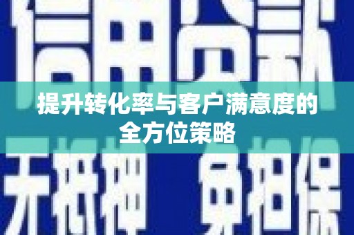 新屋提升转化率与客户满意度的全方位策略