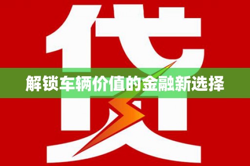 新屋解锁车辆价值的金融新选择