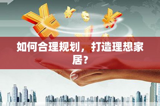 新屋如何合理规划，打造理想家居？