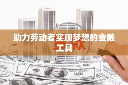 新屋助力劳动者实现梦想的金融工具