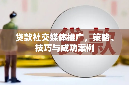 新屋贷款社交媒体推广，策略、技巧与成功案例