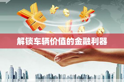 新屋解锁车辆价值的金融利器