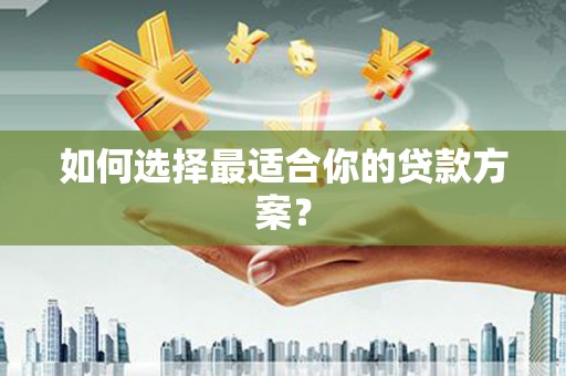 新屋如何选择最适合你的贷款方案？