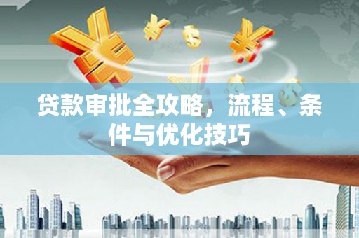 新屋贷款审批全攻略，流程、条件与优化技巧
