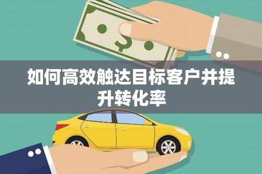 新屋如何高效触达目标客户并提升转化率