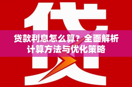 新屋贷款利息怎么算？全面解析计算方法与优化策略