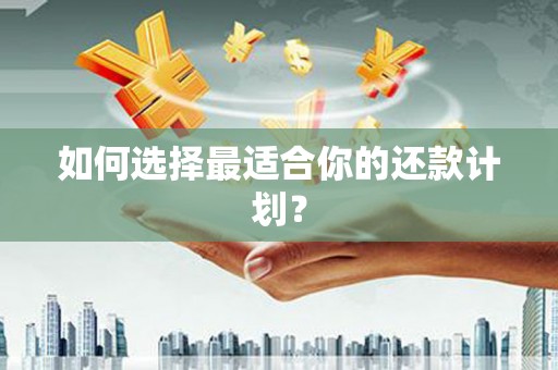 新屋如何选择最适合你的还款计划？