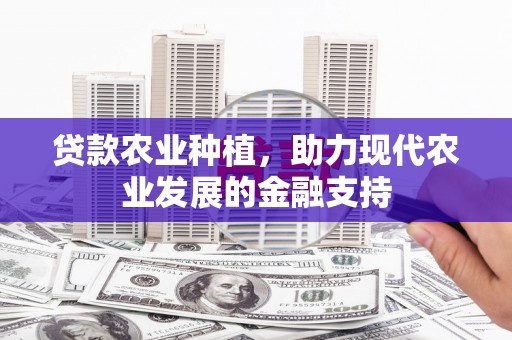 新屋贷款农业种植，助力现代农业发展的金融支持
