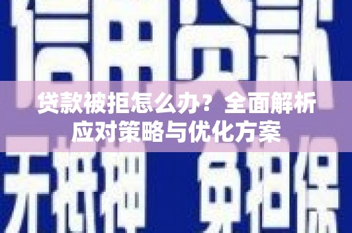 新屋贷款被拒怎么办？全面解析应对策略与优化方案