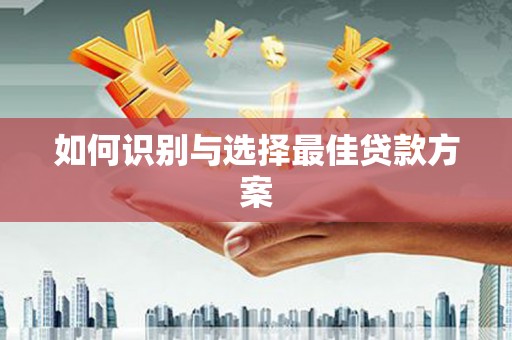新屋如何识别与选择最佳贷款方案