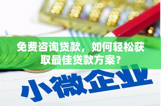 新屋免费咨询贷款，如何轻松获取最佳贷款方案？