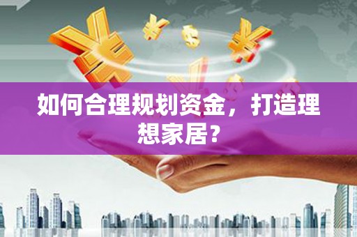 新屋如何合理规划资金，打造理想家居？