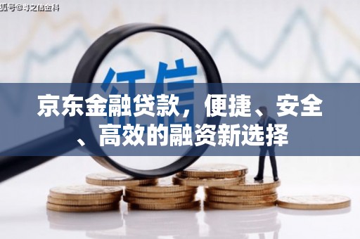 新屋京东金融贷款，便捷、安全、高效的融资新选择