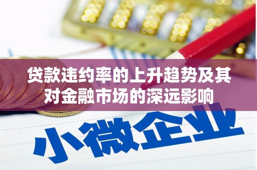 新屋贷款违约率的上升趋势及其对金融市场的深远影响