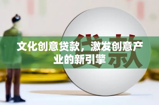 新屋文化创意贷款，激发创意产业的新引擎
